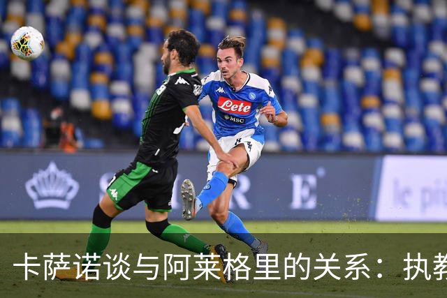 卡萨诺谈与阿莱格里的关系：执教风格让我失望